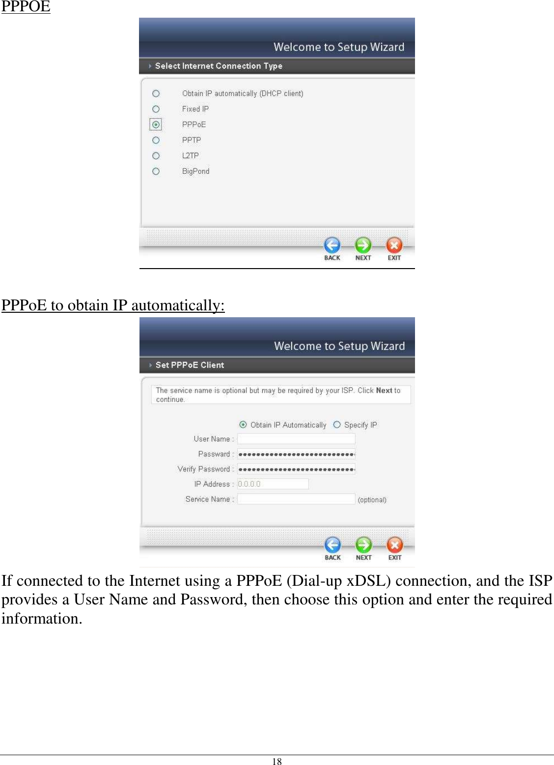 18 PPPOE   PPPoE to obtain IP automatically:  If connected to the Internet using a PPPoE (Dial-up xDSL) connection, and the ISP provides a User Name and Password, then choose this option and enter the required information.  