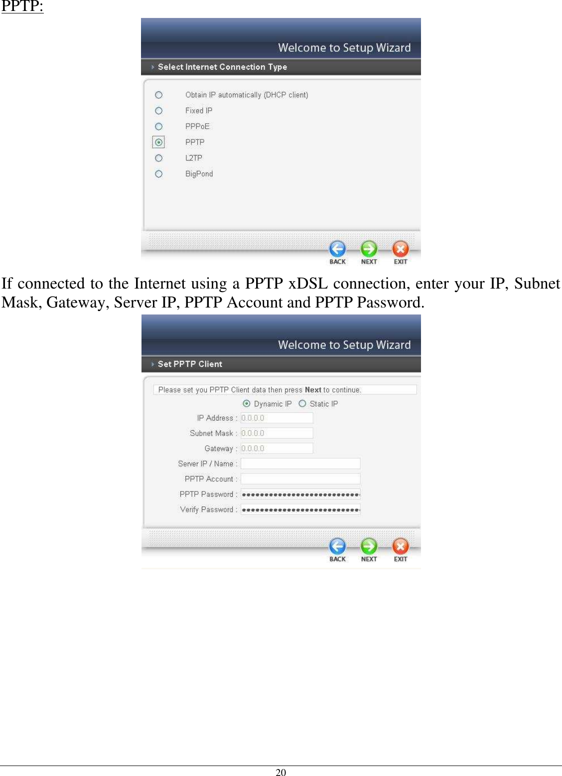20 PPTP:  If connected to the Internet using a PPTP xDSL connection, enter your IP, Subnet Mask, Gateway, Server IP, PPTP Account and PPTP Password.    