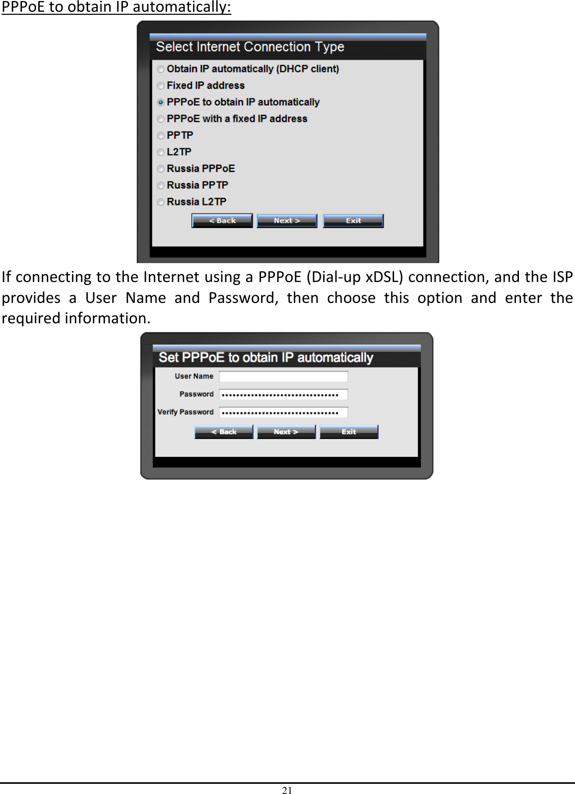 21 PPPoE to obtain IP automatically:  If connecting to the Internet using a PPPoE (Dial-up xDSL) connection, and the ISP provides  a  User  Name  and  Password,  then  choose  this  option  and  enter  the required information.  