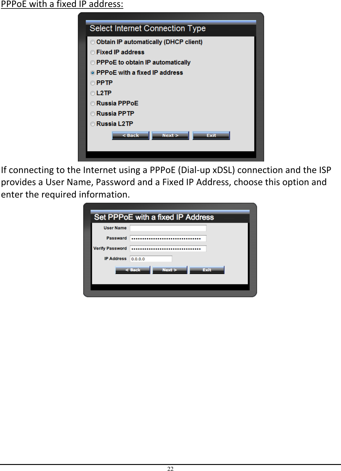 22 PPPoE with a fixed IP address:  If connecting to the Internet using a PPPoE (Dial-up xDSL) connection and the ISP provides a User Name, Password and a Fixed IP Address, choose this option and enter the required information.  