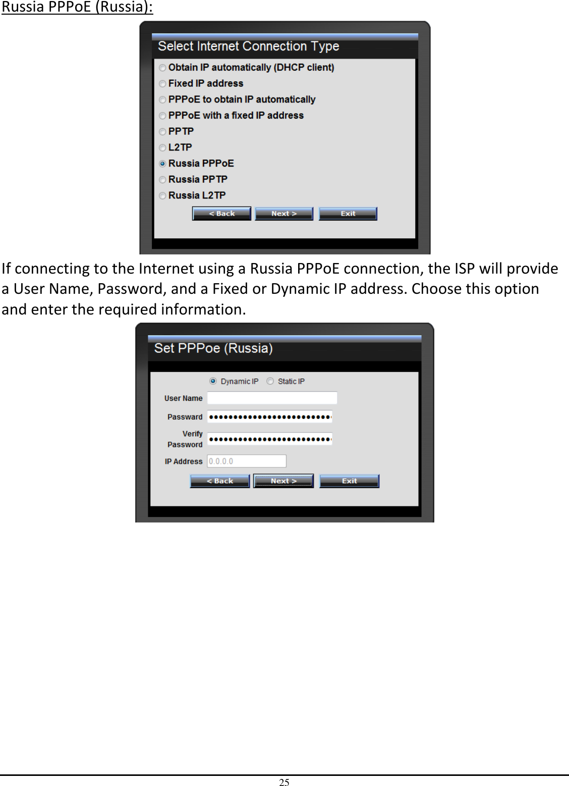 25 Russia PPPoE (Russia):  If connecting to the Internet using a Russia PPPoE connection, the ISP will provide a User Name, Password, and a Fixed or Dynamic IP address. Choose this option and enter the required information.   