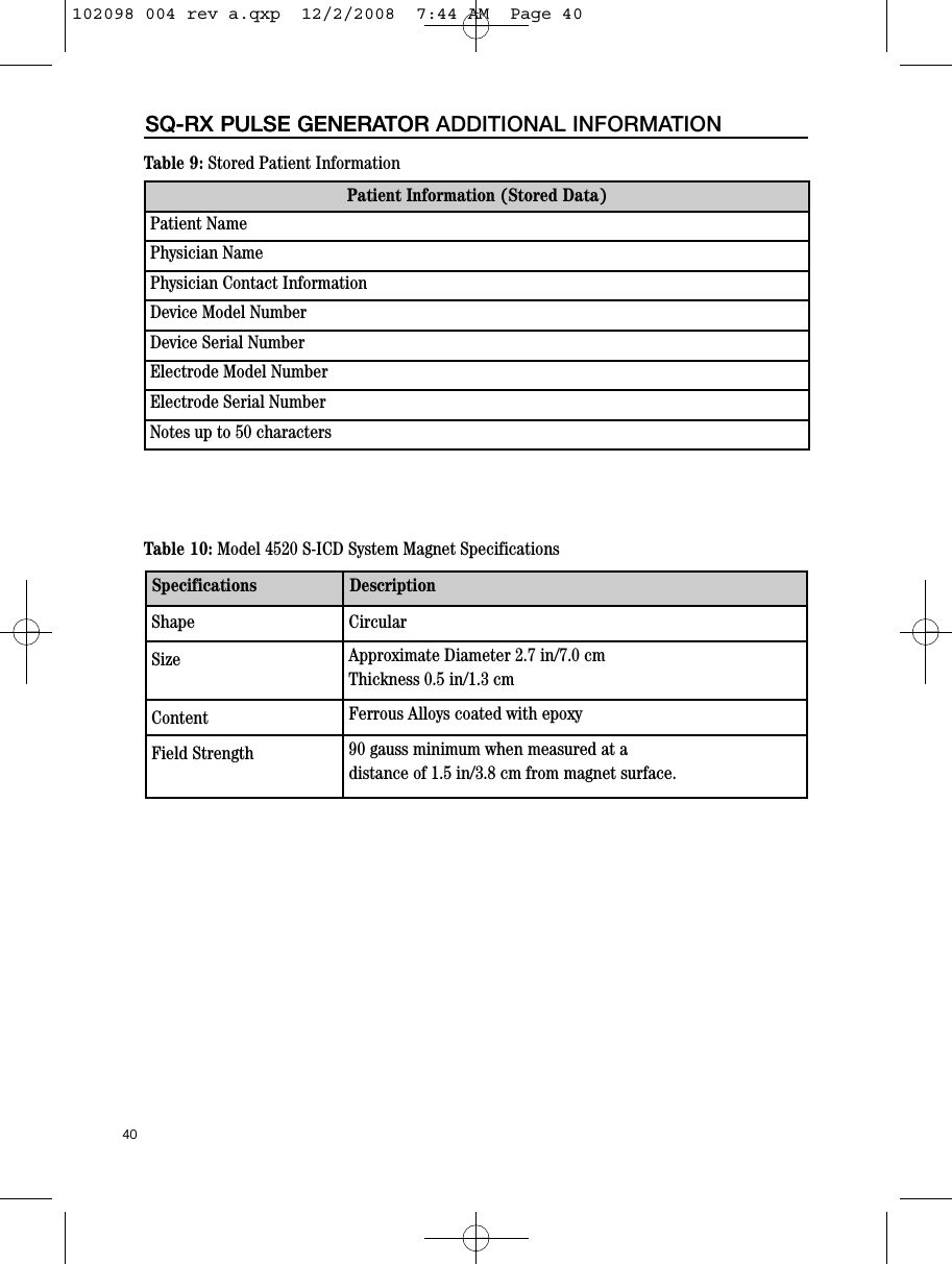 40SQ-RX PULSE GENERATORSQ-RX PULSE GENERATOR ADDITIONAL INFORMATIONSpecifications DescriptionShape CircularSize Approximate Diameter 2.7 in/7.0 cmThickness 0.5 in/1.3 cmContent Ferrous Alloys coated with epoxyField Strength 90 gauss minimum when measured at a distance of 1.5 in/3.8 cm from magnet surface.Table 10: Model 4520 S-ICD System Magnet SpecificationsPatient Information (Stored Data)Patient NamePhysician NamePhysician Contact InformationDevice Model NumberDevice Serial NumberElectrode Model NumberElectrode Serial NumberNotes up to 50 charactersTable 9: Stored Patient Information102098 004 rev a.qxp  12/2/2008  7:44 AM  Page 40