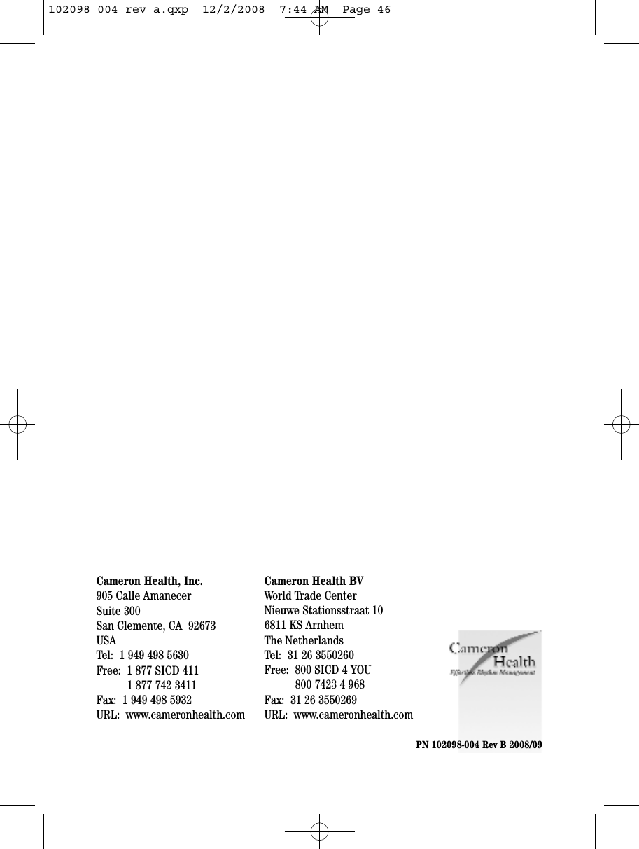 Cameron Health, Inc.905 Calle AmanecerSuite 300San Clemente, CA  92673USATel:  1 949 498 5630Free:  1 877 SICD 4111 877 742 3411Fax:  1 949 498 5932URL:  www.cameronhealth.comCameron Health BVWorld Trade CenterNieuwe Stationsstraat 106811 KS ArnhemThe NetherlandsTel:  31 26 3550260Free:  800 SICD 4 YOU800 7423 4 968Fax:  31 26 3550269URL:  www.cameronhealth.comPN 102098-004 Rev B 2008/09 102098 004 rev a.qxp  12/2/2008  7:44 AM  Page 46