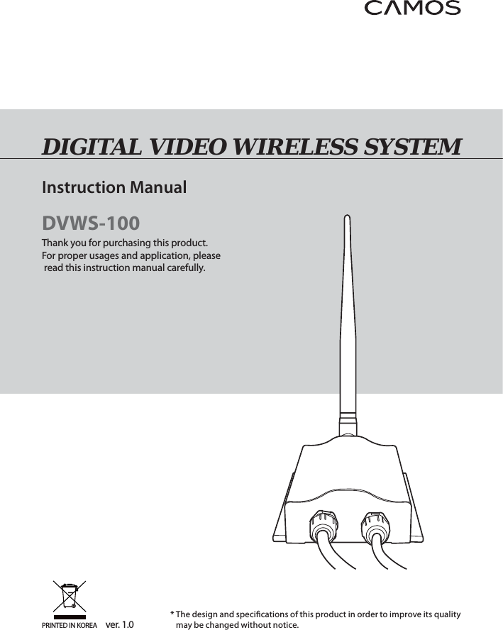 DVWS-100Thank you for purchasing this product.For proper usages and application, please read this instruction manual carefully.PRINTED IN KOREA ver. 1.0 *  The design and speci cations of this product in order to improve its quality may be changed without notice. DIGITAL VIDEO WIRELESS SYSTEMInstruction Manual