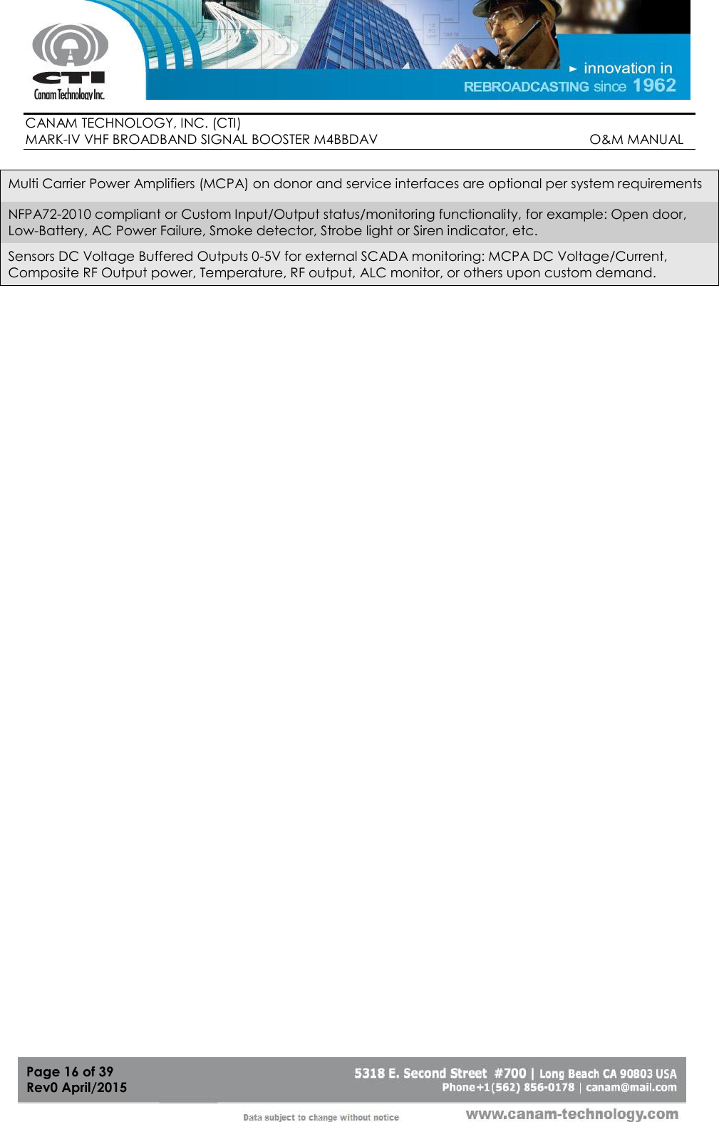        CANAM TECHNOLOGY, INC. (CTI) MARK-IV VHF BROADBAND SIGNAL BOOSTER M4BBDAV                                                         O&amp;M MANUAL  Page 16 of 39 Rev0 April/2015 Multi Carrier Power Amplifiers (MCPA) on donor and service interfaces are optional per system requirements NFPA72-2010 compliant or Custom Input/Output status/monitoring functionality, for example: Open door, Low-Battery, AC Power Failure, Smoke detector, Strobe light or Siren indicator, etc. Sensors DC Voltage Buffered Outputs 0-5V for external SCADA monitoring: MCPA DC Voltage/Current, Composite RF Output power, Temperature, RF output, ALC monitor, or others upon custom demand.    