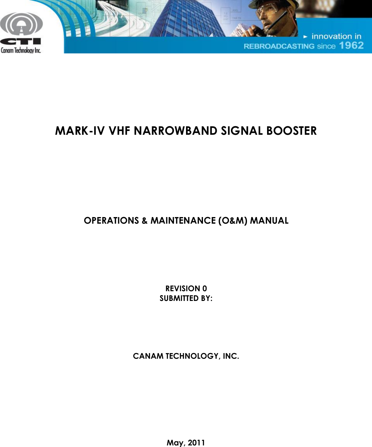        MARK-IV VHF NARROWBAND SIGNAL BOOSTER         OPERATIONS &amp; MAINTENANCE (O&amp;M) MANUAL       REVISION 0 SUBMITTED BY:      CANAM TECHNOLOGY, INC.         May, 2011 