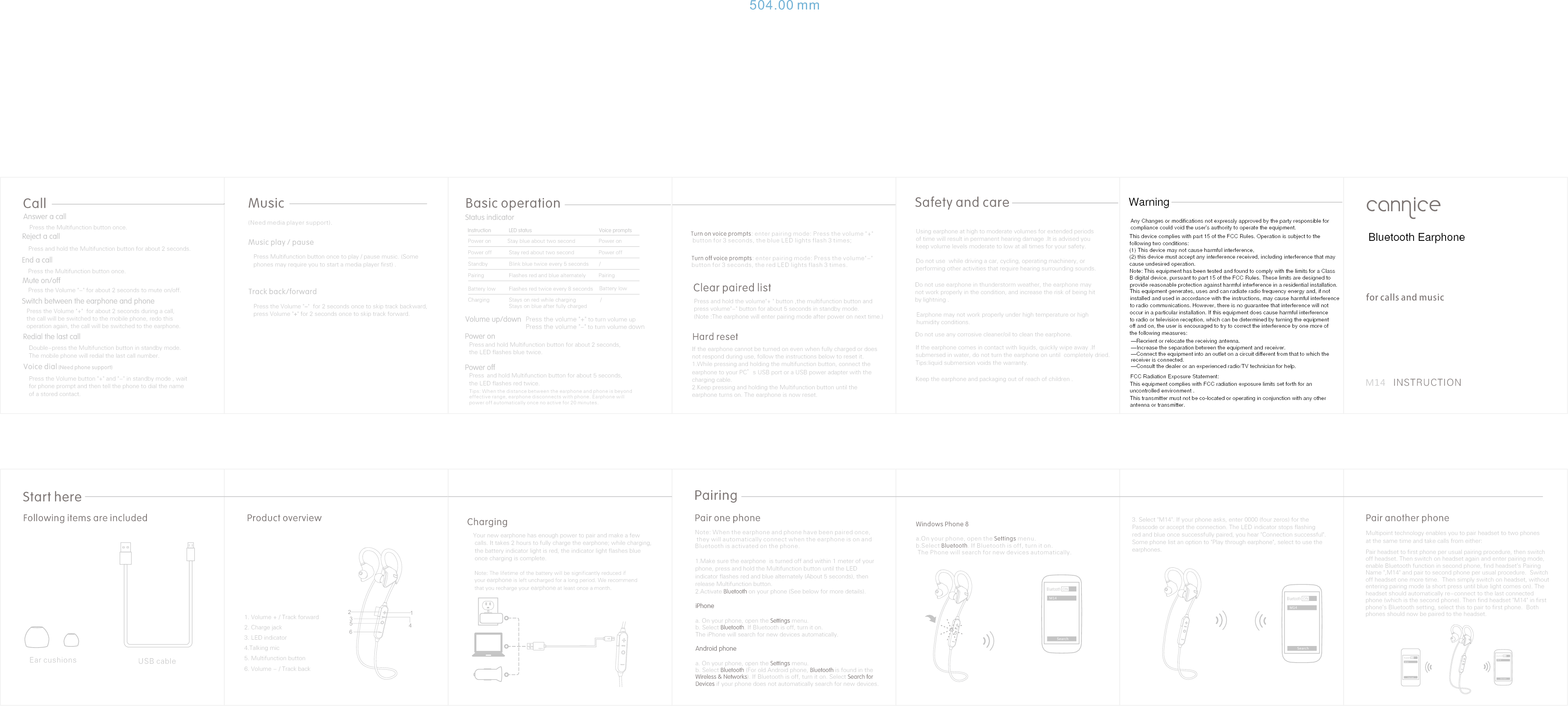 Pair headset to first phone per usual pairing procedure, then switch off headset. Then switch on headset again and enter pairing mode, enable Bluetooth function in second phone, find headset’s Pairing Name &quot;,M14&quot; and pair to second phone per usual procedure.  Switch off headset one more time.  Then simply switch on headset, without entering pairing mode (a short press until blue light comes on). The headset should automatically re-connect to the last connected phone (which is the second phone). Then find headset &quot;M14&quot; in first phone’s Bluetooth setting, select this to pair to first phone.  Both phones should now be paired to the headset.Multipoint technology enables you to pair headset to two phones at the same time and take calls from either:Do not use earphone in thunderstorm weather, the earphone may not work properly in the condition, and increase the risk of being hitby lightning . Following items are includedStart herePair one phone1.Make sure the earphone  is turned off and within 1 meter of your phone, press and hold the Multifunction button until the LED indicator flashes red and blue alternately (About 5 seconds), thenrelease Multifunction button.2.Activate   on your phone (See below for more details).BluetoothBasic operationPairing3. Select &quot;M14&quot;. If your phone asks, enter 0000 (four zeros) for the Passcode or accept the connection. The LED indicator stops flashing red and blue once successfully paired, you hear &quot;Connection successful&quot;. Some phone list an option to &quot;Play through earphone&quot;, select to use theearphones.Pair another phoneStatus indicatorInstructionPower onPower offStandbyPairingLED statusStay blue about two secondStay red about two secondBlink blue twice every 5 secondsFlashes red and blue alternatelyVoice prompts Power onPower offPairing/Battery lowBluetoothONSearchM14CallAnswer a callRedial the last callMute on/offPress the Multifunction button once.Double-press the Multifunction button in standby mode. The mobile phone will redial the last call number.Press the Volume &quot;-&quot; for about 2 seconds to mute on/off.Reject a callPress and hold the Multifunction button for about 2 seconds.Press the Multifunction button once.End a callHard resetforcallsandmusicIf the earphone cannot be turned on even when fully charged or does not respond during use, follow the instructions below to reset it.1.While pressing and holding the multifunction button, connect the earphoneto your PC’s USB port or a USB power adapter with the charging cable. 2.Keep pressing and holding the Multifunction button until theearphone turns on. The earphone is now reset.M14   INSTRUCTIONMusicMusic play / pausePress Multifunction button once to play / pause music. (Some phones may require you to start a media player first) .Track back/forward Press the Volume &quot;-&quot;  for 2 seconds once to skip track backward, press Volume &quot;+&quot; for 2 seconds once to skip track forward. (Need media player support).Battery low Flashes red twice every 8 seconds Charging Stays on red while chargingStays on blue after fully chargedClear paired listPress and hold the volume&quot;+ &quot; button ,the multifunction button andpress volume&quot;-&quot; button for about 5 seconds in standby mode.(Note :The earphone will enter pairing mode after power on next time.)Product overview1. Volume + / Track forward2. Charge jack 3. LED indicator4.Talking mic5. Multifunction button6. Volume - / Track back USB cableEar cushions/Voice dial (Need phone support)Press the Volume button &quot;+&quot; and &quot;-&quot; in standby mode , wait for phone prompt and then tell the phone to dial the name of a stored contact.BluetoothONSe archM14Switch between the earphone and phonePress the Volume &quot;+&quot;  for about 2 seconds during a call, the call will be switched to the mobile phone, redo this operation again, the call will be switched to the earphone. Charging Your new earphone has enough power to pair and make a few calls. It takes 2 hours to fully charge the earphone; while charging, the battery indicator light is red, the indicator light flashes blue  once charging is complete.  Note: The lifetime of the battery will be significantly reduced if your earphone is left uncharged for a long period. We recommend that you recharge your earphone at least once a month. Volume up/down  Press the volume&quot;+&quot; to turn volume upPress the volume&quot;-&quot; to turn volume down iPhonea. On your phone, open the   menu.Settingsb. Select  . If Bluetooth is off, turn it on. BluetoothThe iPhone will search for new devices automatically.Android phonea. On your phone, open the   menu.Settingsb. Select   (For old Android phone,  is found in the Bluetooth Bluetooth ). If Bluetooth is off, turn it on. Select Wireless &amp; Networks Search for Devices if your phone does not automatically search for new devices.Windows Phone 8a. On your phone, open the   menu.Settingsb. Select  . If Bluetooth is off, turn it on.Bluetooth The Phone will search for new devices automatically.Safety and careUsing earphone at high to moderate volumes for extended periods  of time will result in permanent hearing damage .It is advised youkeep volume levels moderate to low at all times for your safety. Do not use any corrosive cleaner/oil to clean the earphone.If the earphone comes in contact with liquids, quickly wipe away .If submersed in water, do not turn the earphone on until  completely dried.Tips:liquid submersion voids the warranty.Keep the earphone and packaging out of reach of children .Turn on voice prompts: enter pairing mode: Press the volume &quot;+&quot;  button for 3 seconds, the blue LED lights flash 3 times;Turn off voice prompts: enter pairing mode: Press the volume&quot;-&quot;  button for 3 seconds, the red LED lights flash 3 times.Power onPower offPress and hold Multifunction button for about 2 seconds,the LED flashes blue twice.Press  and hold Multifunction button for about 5 seconds, the LED flashes red twice.Tips: When the distance between the earphone and phone is beyondeffective range, earphone disconnects with phone. Earphone will power off automatically once no active for 20 minutes.Do not use  while driving a car, cycling, operating machinery, or performing other activities that require hearing surrounding sounds.Earphone may not work properly under high temperature or highhumidity conditions.504.00 mmNote: When the earphone and phone have been paired once, they will automatically connect when the earphone is on and Bluetooth is activated on the phone.143562BluetoothONConnectM14ONConnectM14Blu et oo thBluetooth EarphoneB digital device, pursuant to part 15 of the FCC Rules. These limits are designed toWarningThis device complies with part 15 of the FCC Rules. Operation is subject to thefollowing two conditions:(1) This device may not cause harmful interference,(2) this device must accept any interference received, including interference that maycause undesired operation.Note: This equipment has been tested and found to comply with the limits for a Classprovide reasonable protection against harmful interference in a residential installation.This equipment generates, uses and can radiate radio frequency energy and, if notinstalled and used in accordance with the instructions, may cause harmful interferenceto radio communications. However, there is no guarantee that interference will notoccur in a particular installation. If this equipment does cause harmful interferenceto radio or television reception, which can be determined by turning the equipmentoff and on, the user is encouraged to try to correct the interference by one more ofthe following measures:—Reorient or relocate the receiving antenna.—Increase the separation between the equipment and receiver.—Connect the equipment into an outlet on a circuit different from that to which thereceiver is connected.—Consult the dealer or an experienced radio/TV technician for help.FCC Radiation Exposure Statement:This equipment complies with FCC radiation exposure limits set forth for anuncontrolled environment .This transmitter must not be co-located or operating in conjunction with any otherantenna or transmitter.Any Changes or modifications not expressly approved by the party responsible forcompliance could void the user&apos;s authority to operate the equipment.