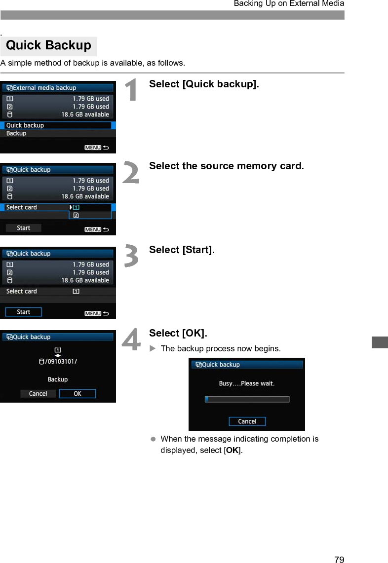 79Backing Up on External Media\\\A simple method of backup is available, as follows.1Select [Quick backup].2Select the source memory card.3Select [Start].4Select [OK].XThe backup process now begins. When the message indicating completion is displayed, select [OK].Quick Backup