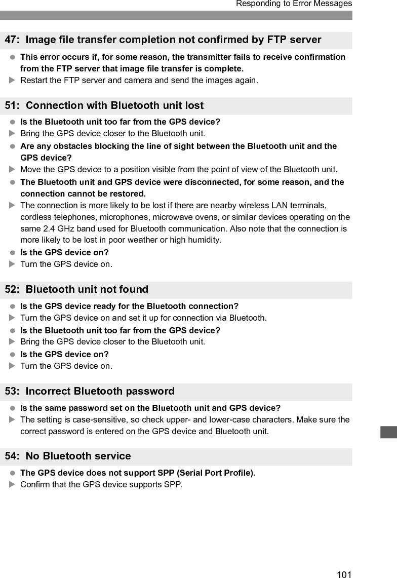 102Responding to Error Messages Are any obstacles blocking the line of sight between the transmitter and the antenna of the wireless LAN terminal?XMove the antenna to a position clearly visible from the point of view of the transmitter. (p.106)What to check on the transmitter On the transmitter, does the SSID setting match that of the wireless LAN terminal?XCheck the SSID on the wireless LAN terminal, and configure the same SSID on the transmitter. (p.21)What to check on the wireless LAN terminal Is the wireless LAN terminal on?XTurn on the wireless LAN terminal. When you are using WFT-E2 IID with wireless LAN terminals supporting IEEE 802.11a, are the terminal settings locked on IEEE 802.11a?XConfigure the wireless LAN terminal to allow access via IEEE 802.11b and g. If you are filtering by MAC address, did you register the transmitter’s MAC address on the wireless LAN terminal?XRegister the transmitter’s MAC address (p.66) on the wireless LAN terminal.What to check on the transmitter Is the transmitter configured for communication in infrastructure mode?XConfigure the transmitter for communication in ad hoc mode.What to check on the wireless LAN terminal Is there a nearby wireless LAN terminal for ad hoc communication?XPrepare a wireless LAN terminal for ad hoc communication near the transmitter.61: Same SSID wireless LAN terminal not found62: No response from wireless LAN terminal