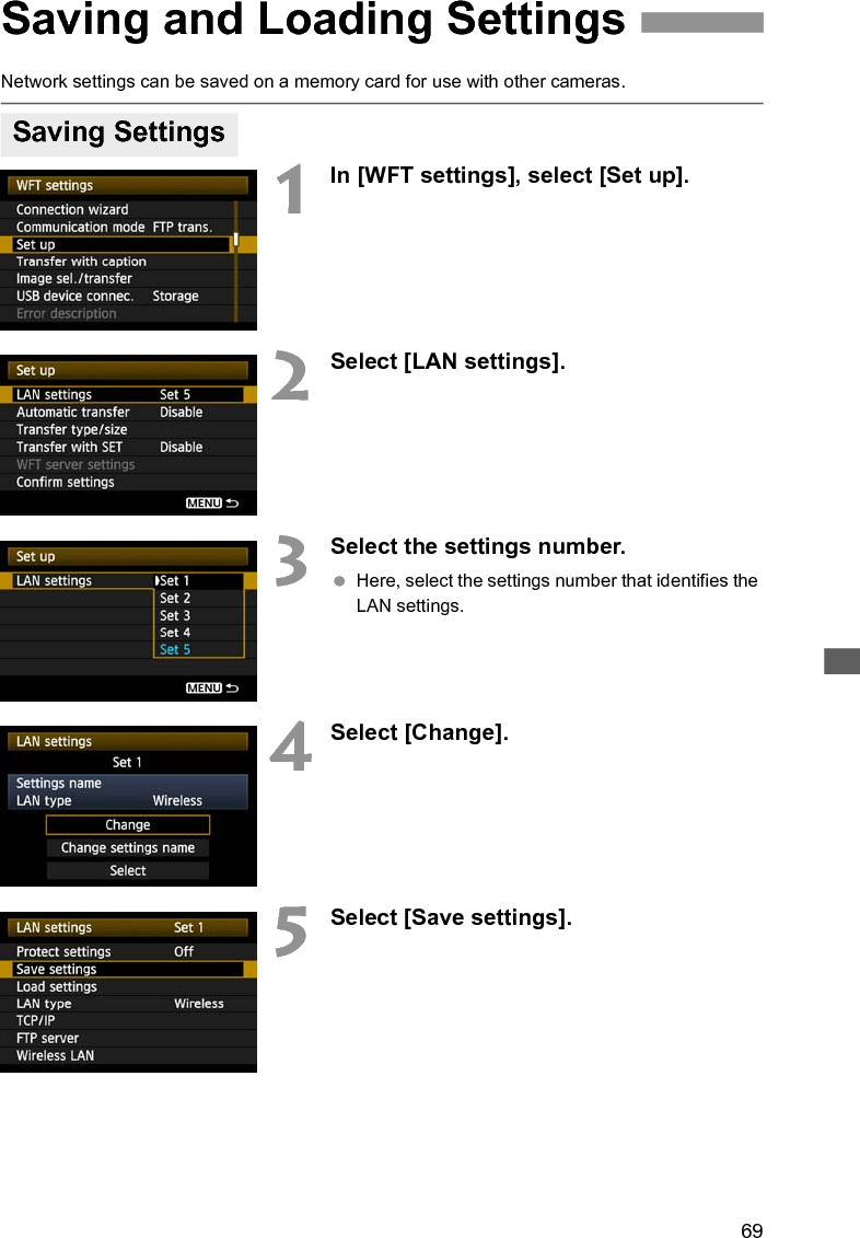 69Network settings can be saved on a memory card for use with other cameras.1In [WFT settings], select [Set up].2Select [LAN settings].3Select the settings number. Here, select the settings number that identifies the LAN settings.4Select [Change].5Select [Save settings].Saving and Loading SettingsSaving Settings