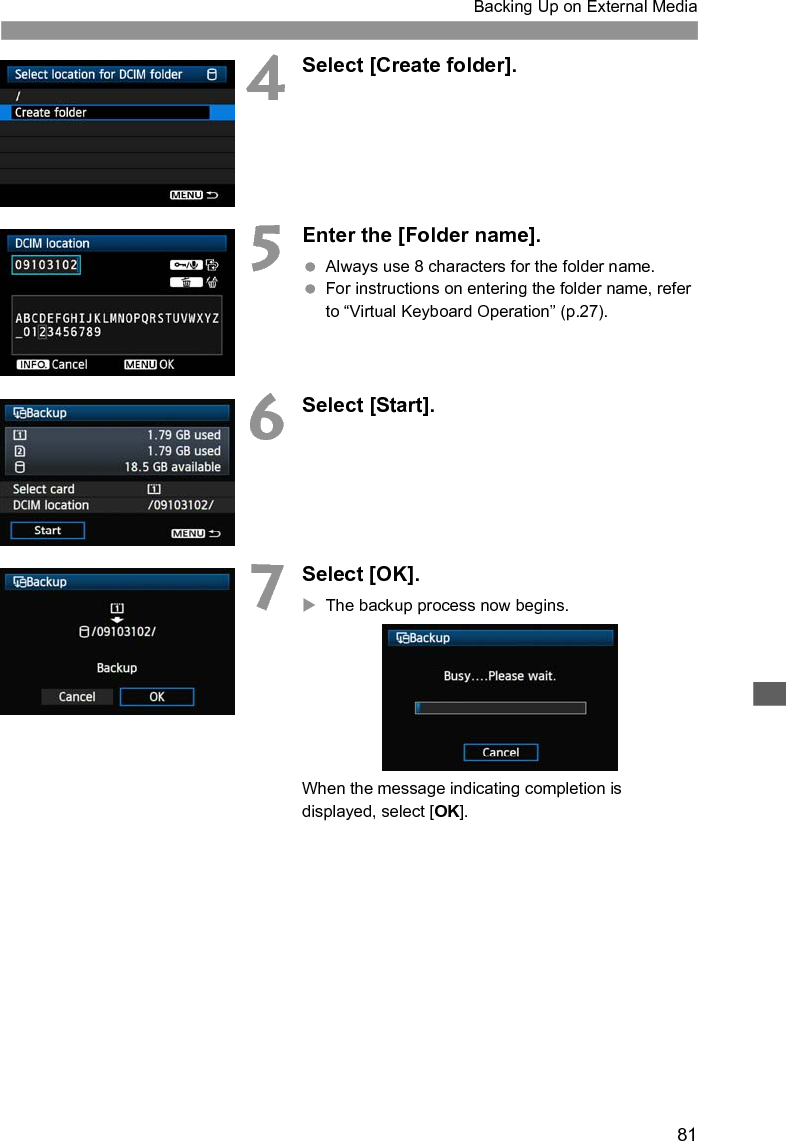 81Backing Up on External Media4Select [Create folder].5Enter the [Folder name]. Always use 8 characters for the folder name. For instructions on entering the folder name, refer to “Virtual Keyboard Operation” (p.27).6Select [Start].7Select [OK].XThe backup process now begins.When the message indicating completion is displayed, select [OK].