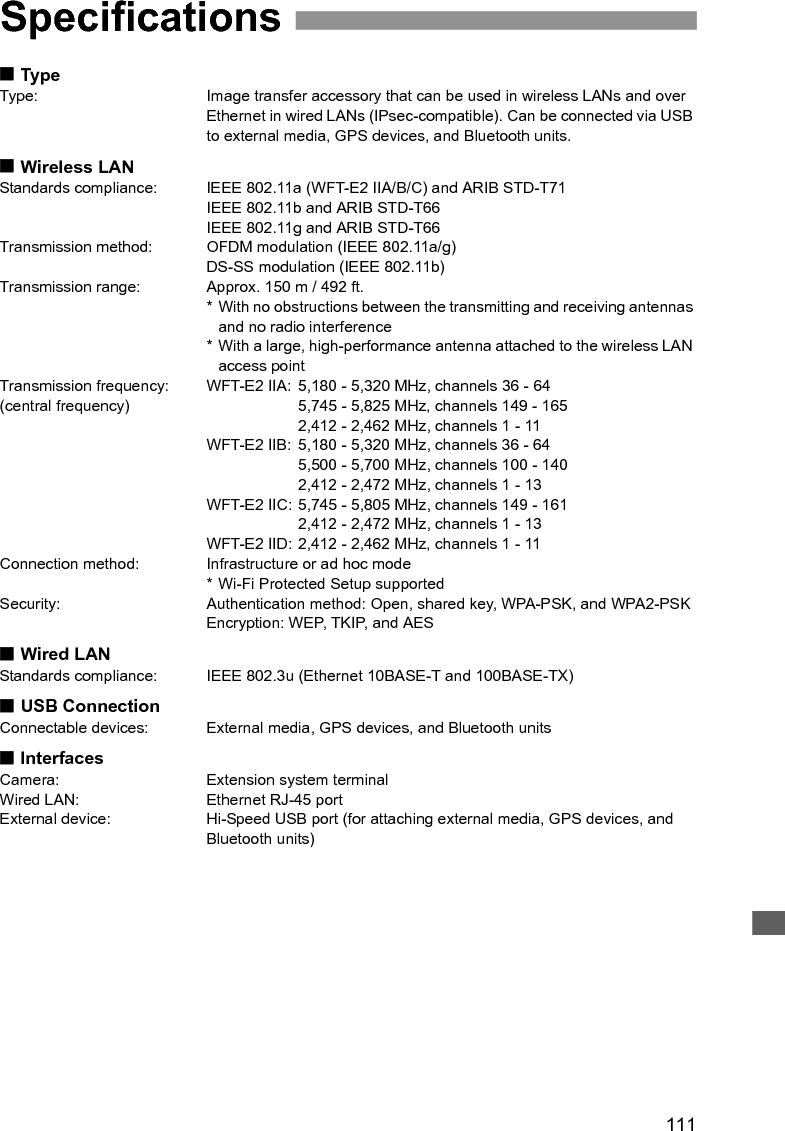 112SpecificationsImage Capture CapacityApprox. number of images* Using a fully charged LP-E4* Testing based on Camera &amp; Imaging Products Association (CIPA) standards* Fewer images can be captured when transferring images over wireless LAN.* Fewer images can be captured when using bus-powered external media or GPS devices.Dimensions and WeightDimensions (W x H x D): 26.0 x 97.7 x 31.8 mm / 1.0 x 3.8 x 1.3 in.Weight: Approx. 85 g / 3.0 oz. (Body only)Operating EnvironmentTemperature: 0°C - 45°C / 32°F - 113°FHumidity: 85% or less All preceding specifications are based on Canon testing standards. Transmitter specifications and appearance are subject to change without noticeLAN At Normal Temperature (23°C / 73°F)At Low Temperature (0°C / 32°F)Wireless LAN 1100 900Wired LAN 1200 900Model NumberWFT-E2 IIA : DS585802WFT-E2 IIB : DS585801WFT-E2 IIC : DS585803WFT-E2 IID : DS585804