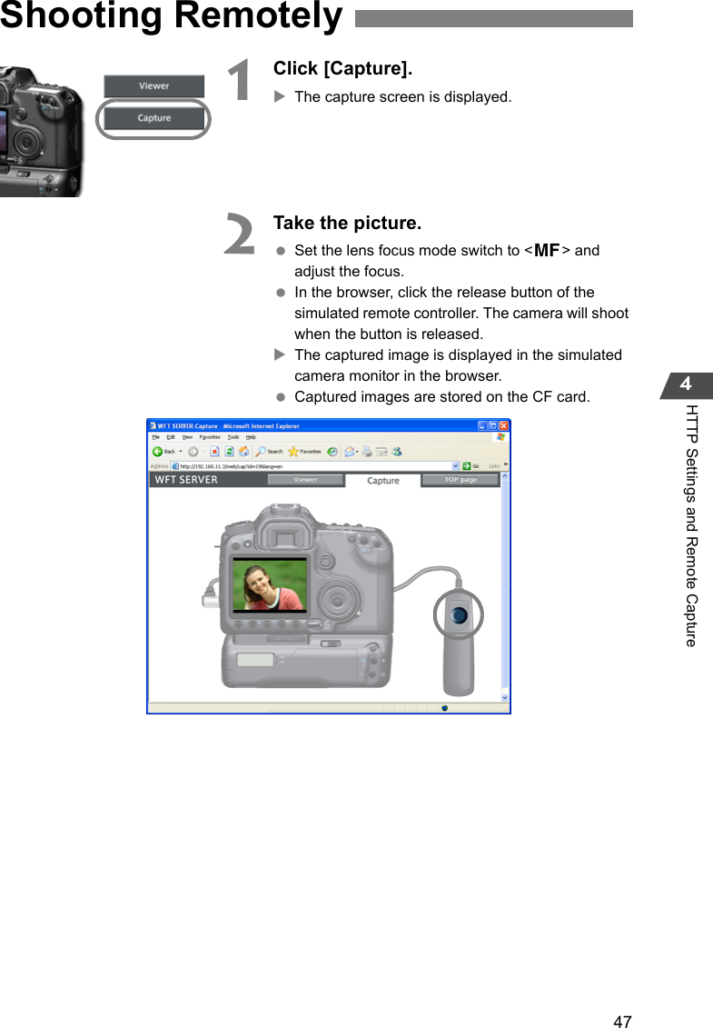 474HTTP Settings and Remote Capture1Click [Capture].XThe capture screen is displayed.2Take the picture. Set the lens focus mode switch to &lt;g&gt; and adjust the focus. In the browser, click the release button of the simulated remote controller. The camera will shoot when the button is released.XThe captured image is displayed in the simulated camera monitor in the browser. Captured images are stored on the CF card.Shooting Remotely