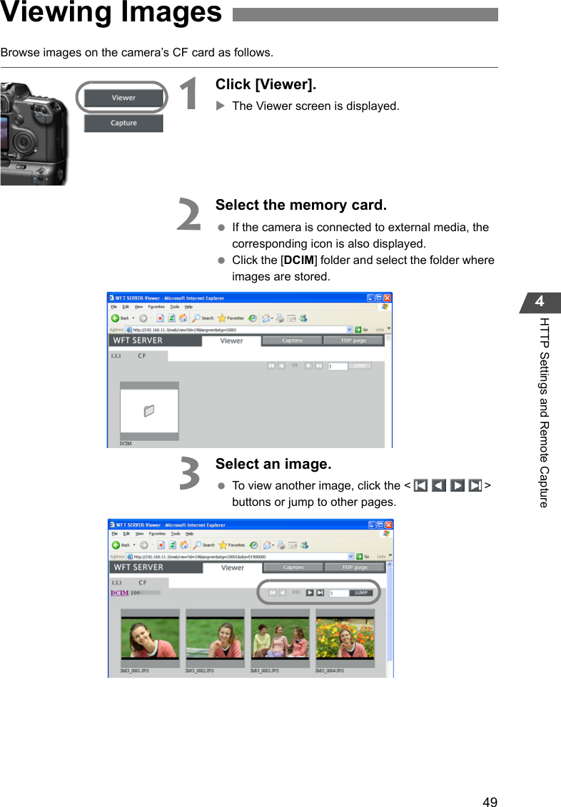 494HTTP Settings and Remote CaptureBrowse images on the camera’s CF card as follows.1Click [Viewer].XThe Viewer screen is displayed.2Select the memory card. If the camera is connected to external media, the corresponding icon is also displayed. Click the [DCIM] folder and select the folder where images are stored.3Select an image. To view another image, click the &lt; &gt; buttons or jump to other pages.Viewing Images