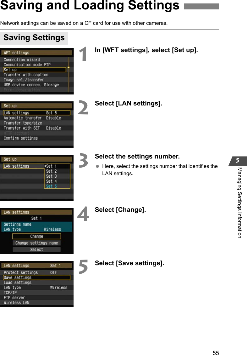 555Managing Settings InformationNetwork settings can be saved on a CF card for use with other cameras.1In [WFT settings], select [Set up].2Select [LAN settings].3Select the settings number. Here, select the settings number that identifies the LAN settings.4Select [Change].5Select [Save settings].Saving and Loading SettingsSaving Settings