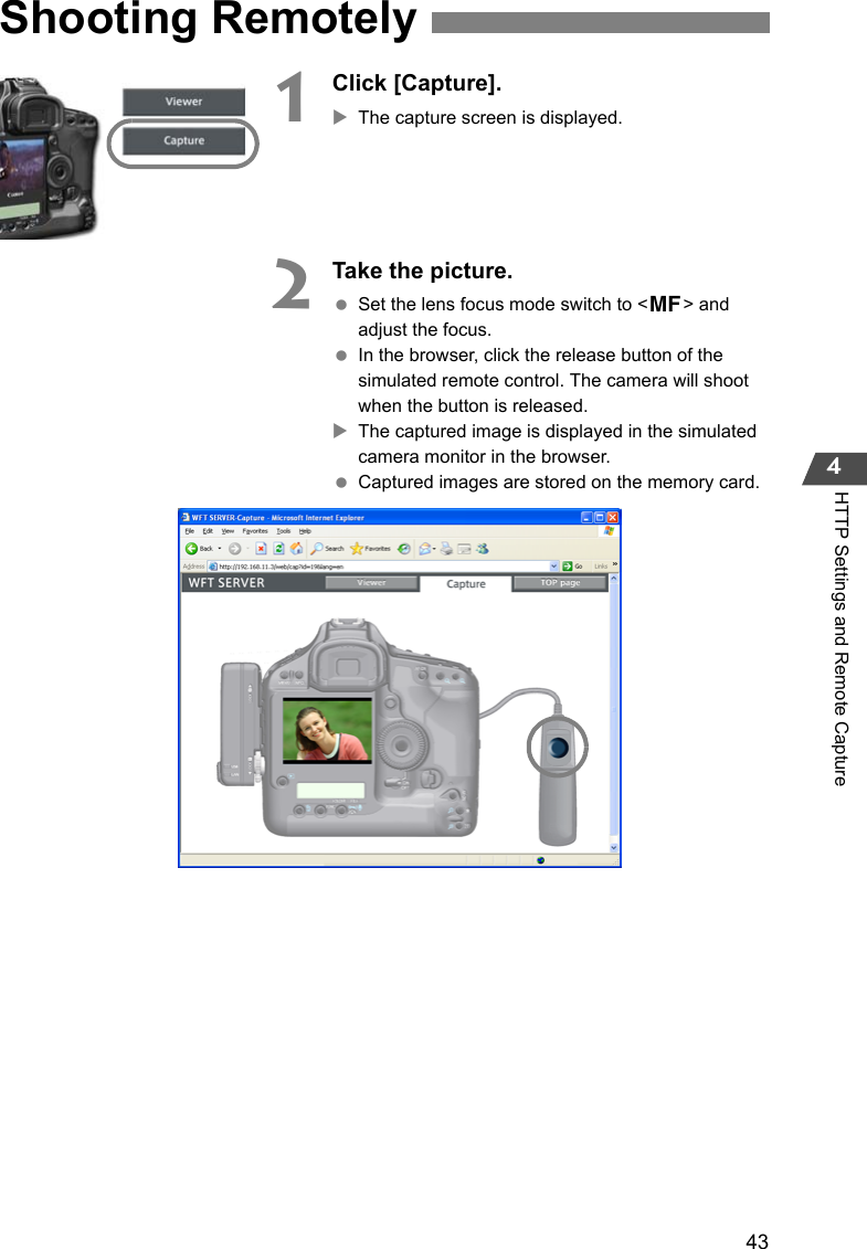 434HTTP Settings and Remote Capture1Click [Capture].XThe capture screen is displayed.2Take the picture. Set the lens focus mode switch to &lt;g&gt; and adjust the focus. In the browser, click the release button of the simulated remote control. The camera will shoot when the button is released.XThe captured image is displayed in the simulated camera monitor in the browser. Captured images are stored on the memory card.Shooting Remotely