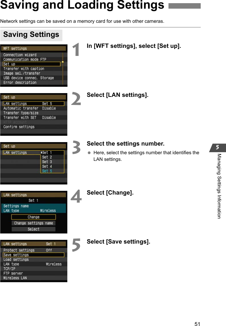 515Managing Settings InformationNetwork settings can be saved on a memory card for use with other cameras.1In [WFT settings], select [Set up].2Select [LAN settings].3Select the settings number. Here, select the settings number that identifies the LAN settings.4Select [Change].5Select [Save settings].Saving and Loading SettingsSaving Settings