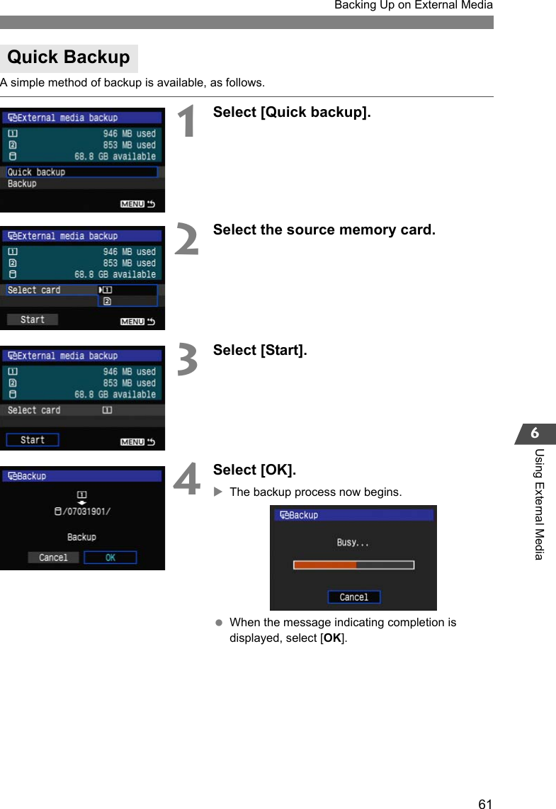 61Backing Up on External Media6Using External MediaA simple method of backup is available, as follows.1Select [Quick backup].2Select the source memory card.3Select [Start].4Select [OK].XThe backup process now begins. When the message indicating completion is displayed, select [OK].Quick Backup