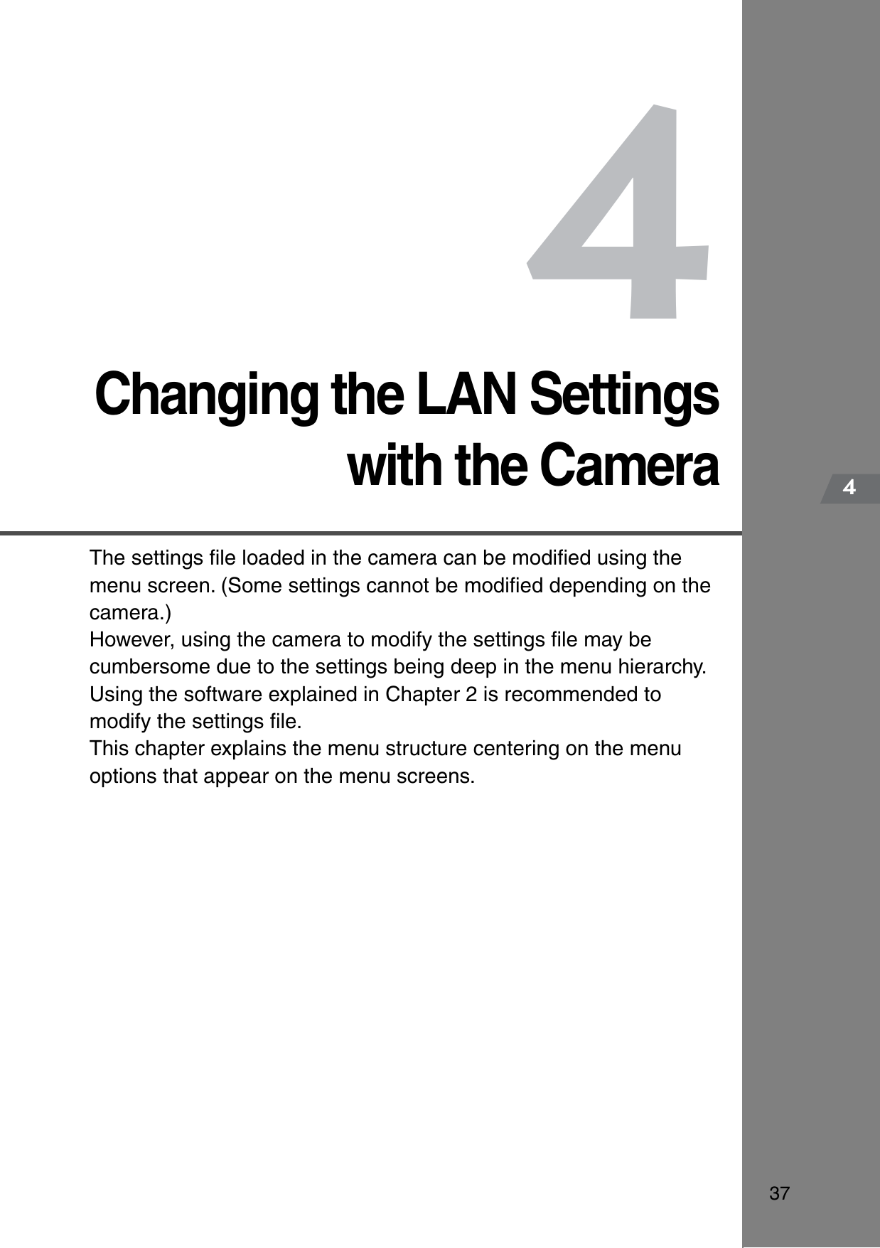 3744Changing the LAN Settingswith the CameraThe settings ﬁle loaded in the camera can be modiﬁed using the menu screen. (Some settings cannot be modiﬁed depending on the camera.)However, using the camera to modify the settings ﬁle may be cumbersome due to the settings being deep in the menu hierarchy. Using the software explained in Chapter 2 is recommended to modify the settings ﬁle.This chapter explains the menu structure centering on the menu options that appear on the menu screens.