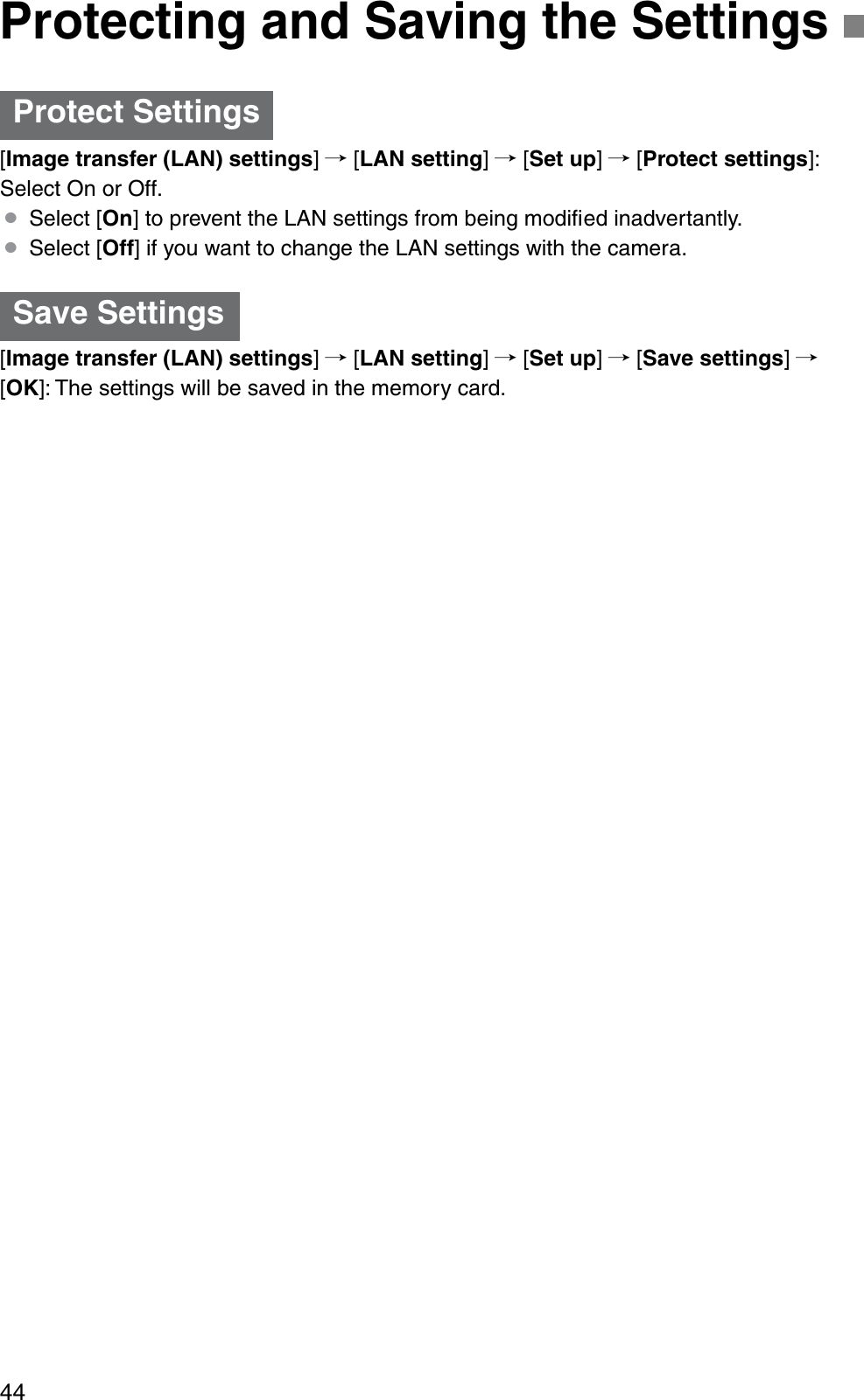 44[Image transfer (LAN) settings]/ [LAN setting]/ [Set up]/ [Protect settings]: Select On or Off.¡Select [On] to prevent the LAN settings from being modiﬁed inadvertantly.¡Select [Off] if you want to change the LAN settings with the camera.[Image transfer (LAN) settings]/ [LAN setting]/ [Set up]/ [Save settings]/[OK]: The settings will be saved in the memory card.Protecting and Saving the SettingsProtect SettingsSave Settings