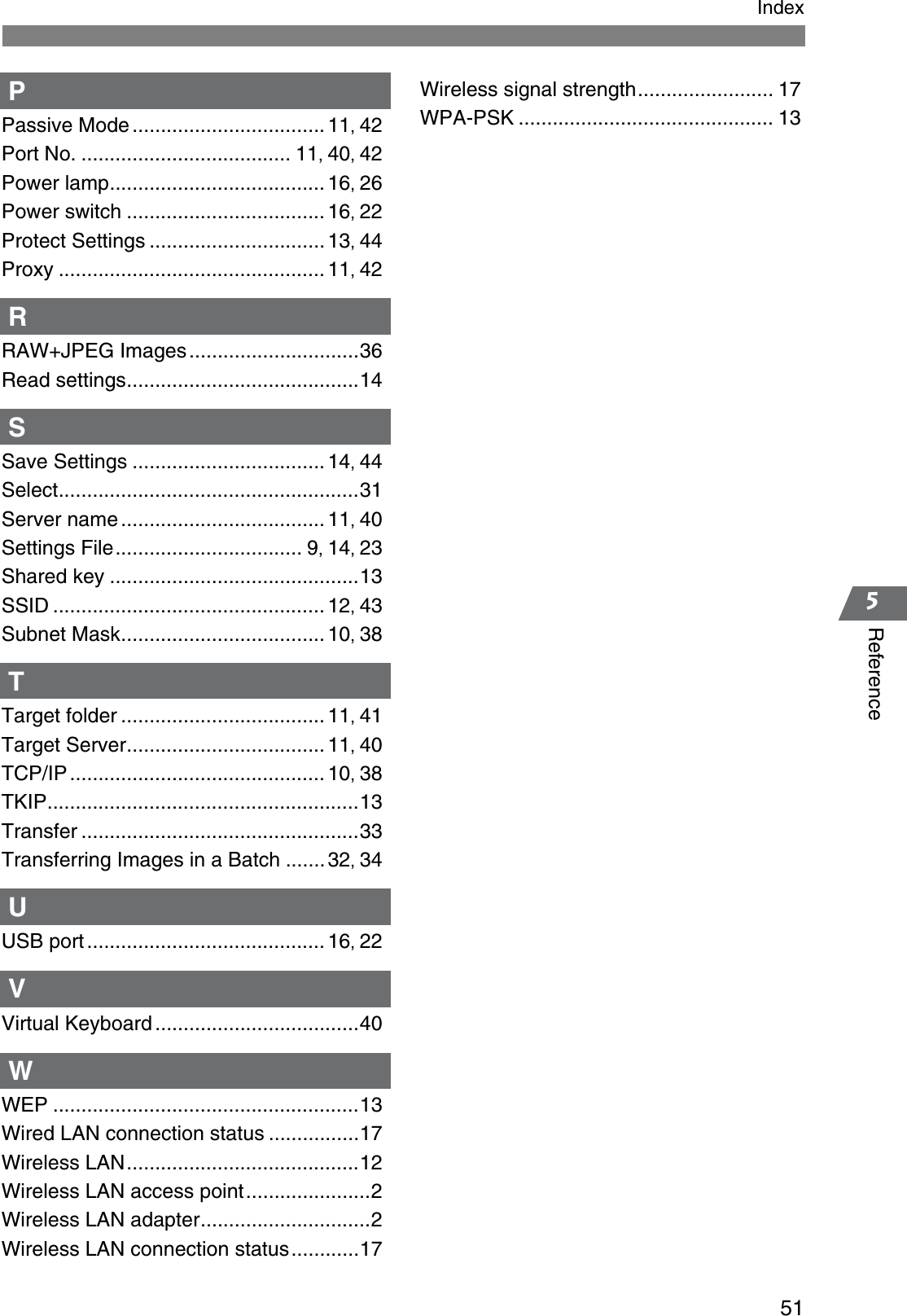 515ReferenceIndexPPassive Mode .................................. 11,42Port No. ..................................... 11,40,42Power lamp...................................... 16,26Power switch ................................... 16,22Protect Settings ............................... 13,44Proxy ............................................... 11,42RRAW+JPEG Images..............................36Read settings.........................................14SSave Settings .................................. 14,44Select.....................................................31Server name .................................... 11,40Settings File................................. 9,14,23Shared key ............................................13SSID ................................................ 12,43Subnet Mask.................................... 10,38TTarget folder .................................... 11,41Target Server................................... 11,40TCP/IP ............................................. 10,38TKIP.......................................................13Transfer .................................................33Transferring Images in a Batch .......32,34UUSB port .......................................... 16,22VVirtual Keyboard ....................................40WWEP ......................................................13Wired LAN connection status ................17Wireless LAN.........................................12Wireless LAN access point......................2Wireless LAN adapter..............................2Wireless LAN connection status............17Wireless signal strength........................ 17WPA-PSK ............................................. 13