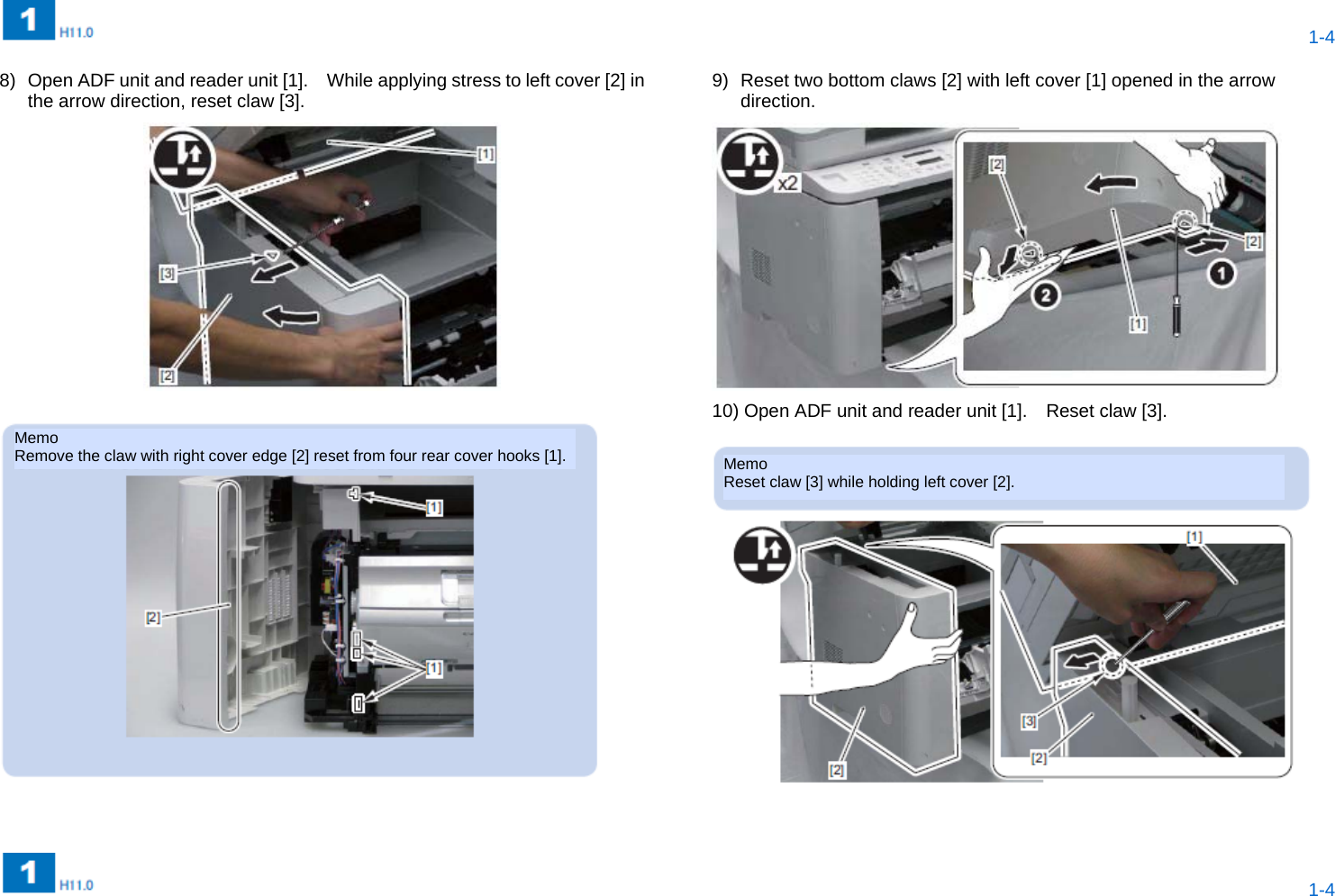  1-4  1-4  8)  Open ADF unit and reader unit [1].    While applying stress to left cover [2] in the arrow direction, reset claw [3].       9)  Reset two bottom claws [2] with left cover [1] opened in the arrow direction.  10) Open ADF unit and reader unit [1].    Reset claw [3].    Memo Remove the claw with right cover edge [2] reset from four rear cover hooks [1]. Memo Reset claw [3] while holding left cover [2]. 