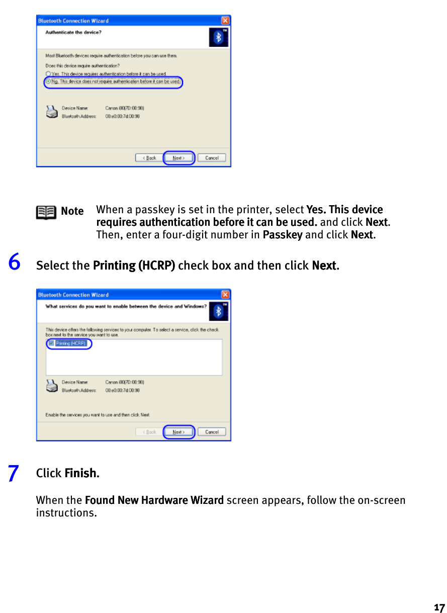 176Select the Printing (HCRP)Printing (HCRP)Printing (HCRP)Printing (HCRP) check box and then click NextNextNextNext.7Click FinishFinishFinishFinish.When the Found New Hardware WizardFound New Hardware WizardFound New Hardware WizardFound New Hardware Wizard screen appears, follow the on-screen instructions.Note When a passkey is set in the printer, select Yes. This device Yes. This device Yes. This device Yes. This device requires authentication before it can be used.requires authentication before it can be used.requires authentication before it can be used.requires authentication before it can be used. and click NextNextNextNext. Then, enter a four-digit number in PasskeyPasskeyPasskeyPasskey and click NextNextNextNext.