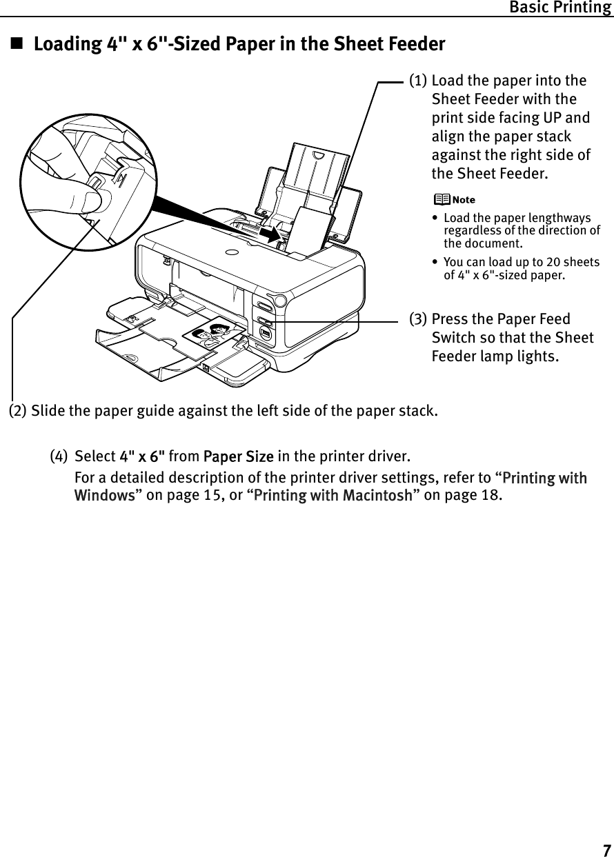 Basic Printing7Loading 4&quot; x 6&quot;-Sized Paper in the Sheet Feeder(4) Select 44&quot; x 6&quot; from PPaper Size in the printer driver.For a detailed description of the printer driver settings, refer to “PPrinting with Windows”on page 15, or “PPrinting with Macintosh”on page 18.(1) Load the paper into the Sheet Feeder with the print side facing UP and align the paper stack against the right side of the Sheet Feeder.• Load the paper lengthways regardless of the direction of the document.• You can load up to 20 sheets of 4&quot; x 6&quot;-sized paper.(2) Slide the paper guide against the left side of the paper stack.(3) Press the Paper Feed Switch so that the Sheet Feeder lamp lights.