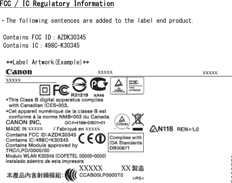  FCC / IC Regulatory Information  ・The following sentences are added to the label end product.   Contains FCC ID：AZDK30345  Contains IC：498C-K30345    **Label Artwork(Example)**            xxxxx xxxxx xxxxx xxxxx xxxxx XXXXX          XX