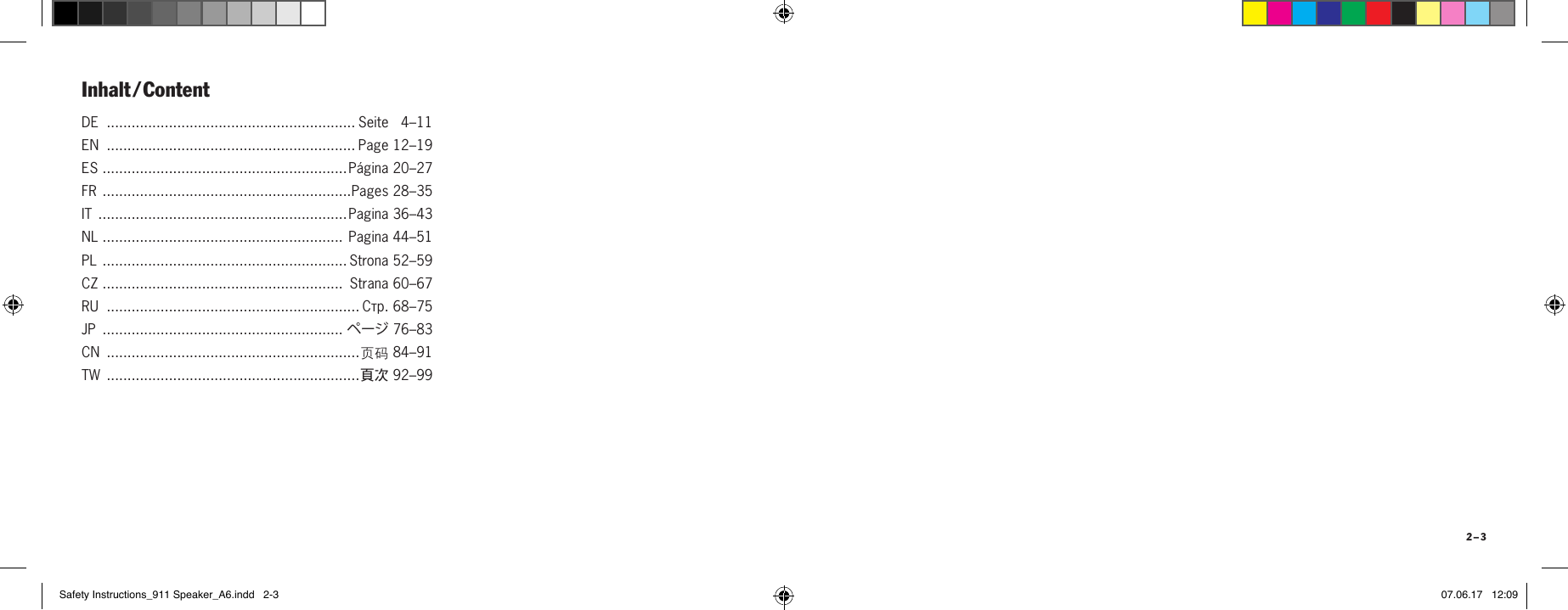 2 &ndash; 3DE  ............................................................ Seite 04&ndash;11EN  ............................................................ Page 12&ndash;19ES  ...........................................................P&aacute;gina 20&ndash;27FR  ............................................................Pages 28&ndash;35IT  ............................................................ Pagina 36&ndash;43NL  .......................................................... Pagina 44&ndash;51PL  ........................................................... Strona 52&ndash;59 CZ  ..........................................................  Strana 60&ndash;67RU  ............................................................. Стр. 68&ndash;75JP  .......................................................... ページ 76&ndash;83CN  .............................................................页码 84&ndash;91TW  .............................................................頁次 92&ndash;99Inhalt / ContentSafety Instructions_911 Speaker_A6.indd   2-3 07.06.17   12:09
