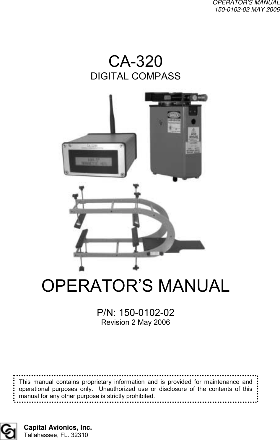 OPERATOR’S MANUAL 150-0102-02 MAY 2006  Capital Avionics, Inc. Tallahassee, FL. 32310 CA-320 DIGITAL COMPASS                             OPERATOR’S MANUAL  P/N: 150-0102-02 Revision 2 May 2006 This manual contains proprietary information and is provided for maintenance and operational purposes only.  Unauthorized use or disclosure of the contents of this manual for any other purpose is strictly prohibited. 