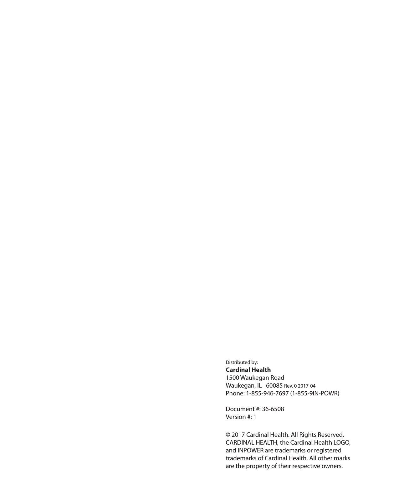              Distributed by:Cardinal Health 1500 Waukegan RoadWaukegan, IL   60085 Rev. 0 2017-04Phone: 1-855-946-7697 (1-855-9IN-POWR)Document #: 36-6508Version #: 1© 2017 Cardinal Health. All Rights Reserved.  CARDINAL HEALTH, the Cardinal Health LOGO,  and INPOWER are trademarks or registered  trademarks of Cardinal Health. All other marks  are the property of their respective owners.