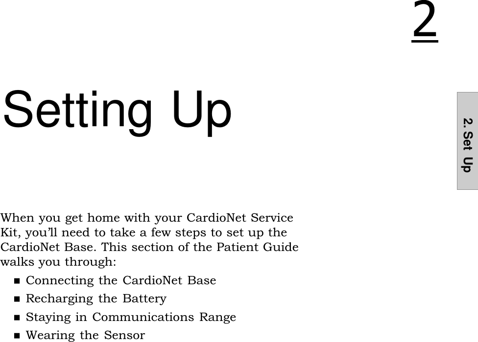 2. Set  UpSetting UpWhen you get home with your CardioNet ServiceKit, youll need to take a few steps to set up theCardioNet Base. This section of the Patient Guidewalks you through:nConnecting the CardioNet BasenRecharging the  BatterynStaying in Communications RangenWearing the Sensor 