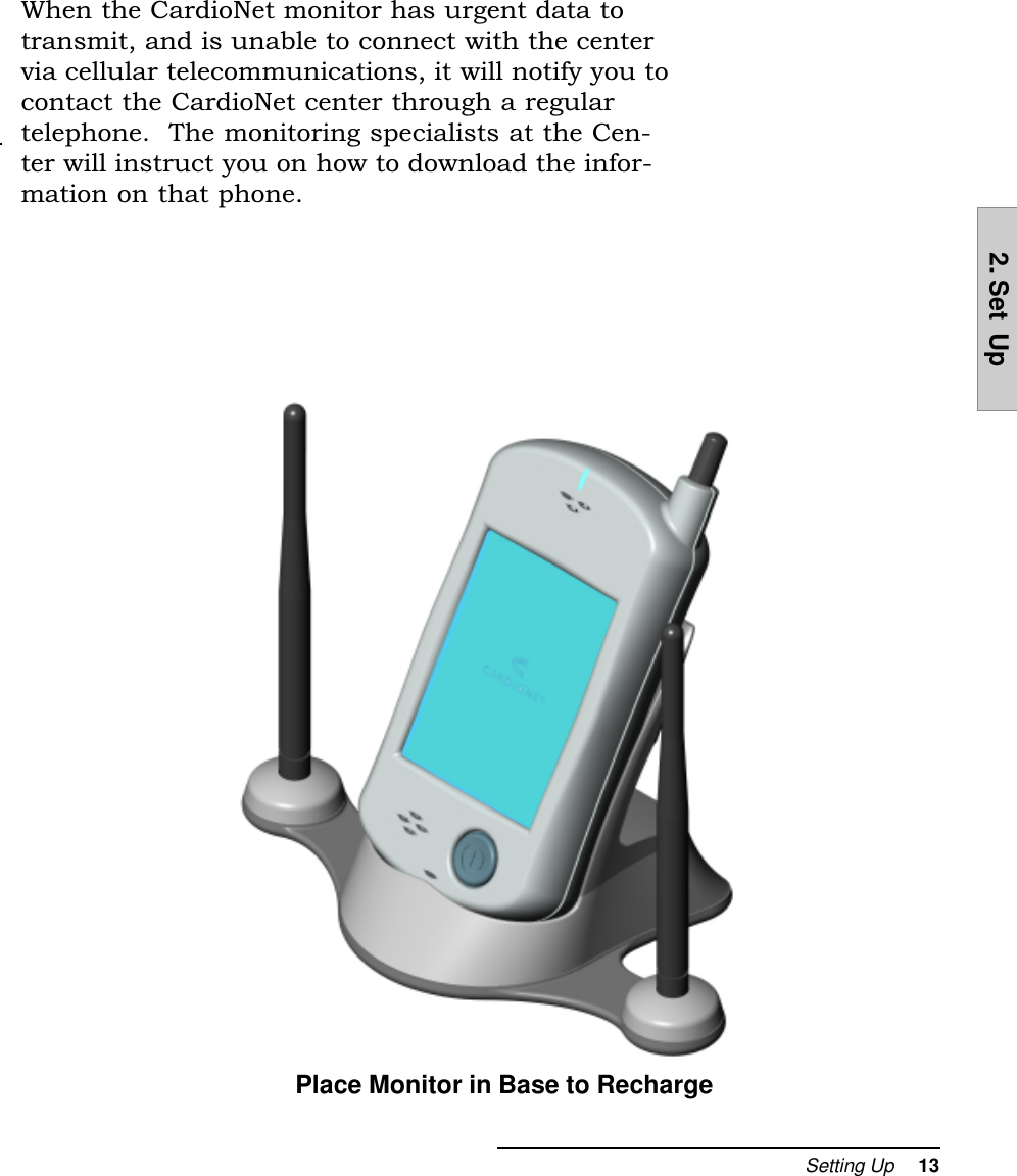 Setting Up     132. Set  UpPlace Monitor in Base to RechargeWhen the CardioNet monitor has urgent data totransmit, and is unable to connect with the centervia cellular telecommunications, it will notify you tocontact the CardioNet center through a regulartelephone.  The monitoring specialists at the Cen-ter will instruct you on how to download the infor-mation on that phone.