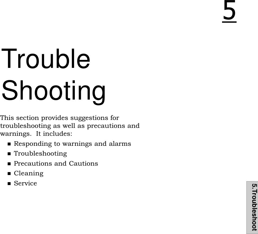 5.TroubleshootTroubleShootingThis section provides suggestions fortroubleshooting as well as precautions andwarnings.  It includes:nResponding to warnings and alarmsnTroubleshootingnPrecautions and CautionsnCleaningnService#