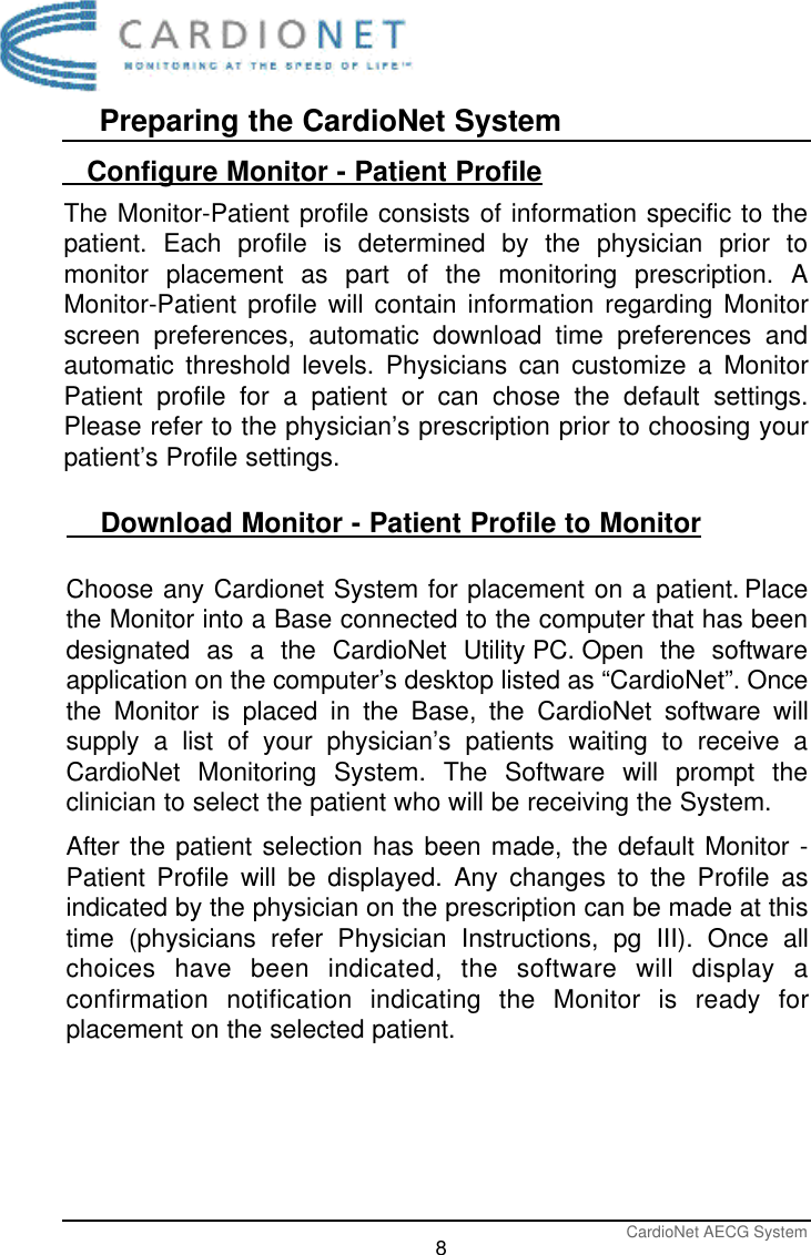 Preparing the CardioNet SystemCardioNet AECG System8   Configure Monitor - Patient ProfileThe Monitor-Patient profile consists of information specific to thepatient. Each profile is determined by the physician prior tomonitor placement as part of the monitoring prescription. AMonitor-Patient profile will contain information regarding Monitorscreen preferences, automatic download time preferences andautomatic threshold levels. Physicians can customize a MonitorPatient profile for a patient or can chose the default settings.Please refer to the physician’s prescription prior to choosing yourpatient’s Profile settings.    Download Monitor - Patient Profile to MonitorChoose any Cardionet System for placement on a patient. Placethe Monitor into a Base connected to the computer that has beendesignated as a the CardioNet Utility PC. Open the softwareapplication on the computer’s desktop listed as “CardioNet”. Oncethe Monitor is placed in the Base, the CardioNet software willsupply a list of your physician’s patients waiting to receive aCardioNet Monitoring System. The Software will prompt theclinician to select the patient who will be receiving the System. After the patient selection has been made, the default Monitor -Patient Profile will be displayed. Any changes to the Profile asindicated by the physician on the prescription can be made at thistime (physicians refer Physician Instructions, pg III). Once allchoices have been indicated, the software will display aconfirmation notification indicating the Monitor is ready forplacement on the selected patient. 