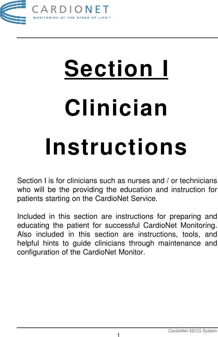 CardioNet AECG System1Section IClinicianInstructionsSection I is for clinicians such as nurses and / or technicianswho will be the providing the education and instruction forpatients starting on the CardioNet Service. Included in this section are instructions for preparing andeducating the patient for successful CardioNet Monitoring.Also included in this section are instructions, tools, andhelpful hints to guide clinicians through maintenance andconfiguration of the CardioNet Monitor.