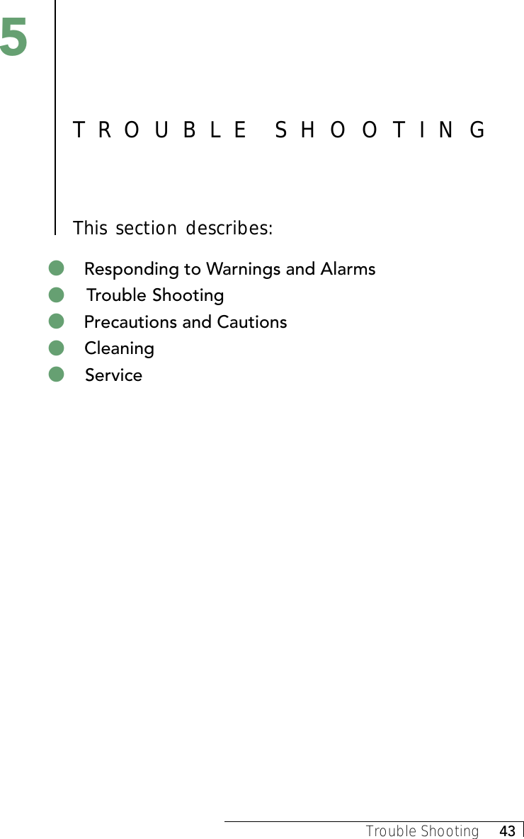 Trouble Shooting     43TROUBLE  SHOOTINGThis section describes:5&quot; Responding to Warnings and Alarms&quot; Trouble Shooting&quot; Precautions and Cautions&quot; Cleaning&quot; Service