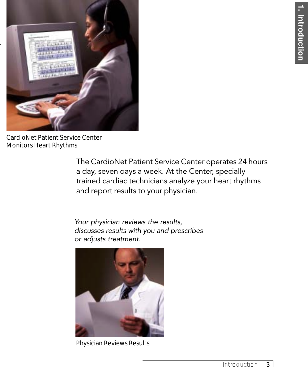 1.  IntroductionIntroduction     3CardioNet Patient Service CenterMonitors Heart RhythmsThe CardioNet Patient Service Center operates 24 hoursa day, seven days a week. At the Center, speciallytrained cardiac technicians analyze your heart rhythmsand report results to your physician.Physician Reviews ResultsYour physician reviews the results,discusses results with you and prescribesor adjusts treatment.