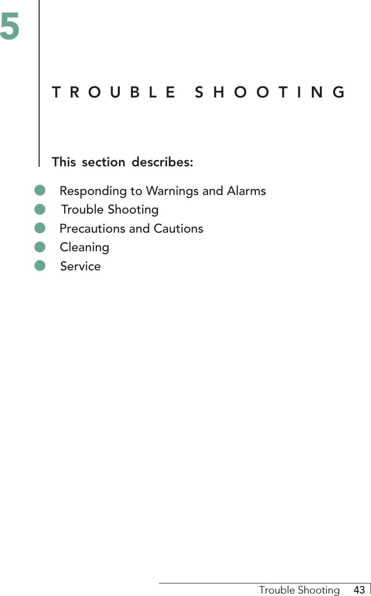 Trouble Shooting     43TROUBLE  SHOOTINGThis section describes:5&quot; Responding to Warnings and Alarms&quot; Trouble Shooting&quot; Precautions and Cautions&quot; Cleaning&quot; Service