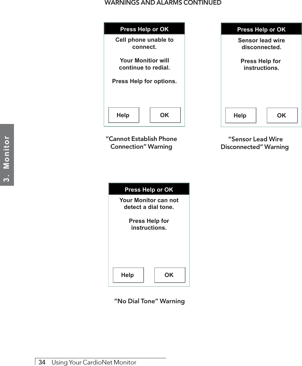3.  Monitor34     Using Your CardioNet MonitorWARNINGS AND ALARMS CONTINUEDPress Help or OKHelp OKCell phone unable to connect.Your Monitior will continue to redial.Press Help for options.“Cannot Establish PhoneConnection” WarningPress Help or OKHelp OKSensor lead wire disconnected.Press Help for  instructions. “Sensor Lead WireDisconnected” WarningPress Help or OKHelp OKYour Monitor can not detect a dial tone.Press Help for instructions. “No Dial Tone” Warning