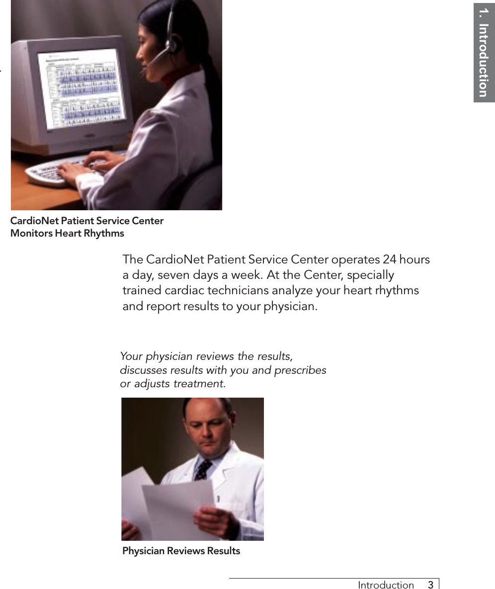 1.  IntroductionIntroduction     3CardioNet Patient Service CenterMonitors Heart RhythmsThe CardioNet Patient Service Center operates 24 hoursa day, seven days a week. At the Center, speciallytrained cardiac technicians analyze your heart rhythmsand report results to your physician.Physician Reviews ResultsYour physician reviews the results,discusses results with you and prescribesor adjusts treatment.