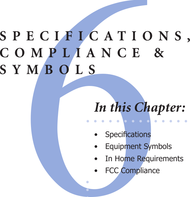 6SPECIFICATIONS,COMPLIANCE &amp; SYMBOLSIn this Chapter:•  Specications•  Equipment Symbols•  In Home Requirements•  FCC Compliance