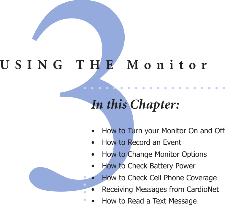 3USING THE MonitorIn this Chapter:•  How to Turn your Monitor On and Off•  How to Record an Event•  How to Change Monitor Options•  How to Check Battery Power •  How to Check Cell Phone Coverage •  Receiving Messages from CardioNet•  How to Read a Text Message