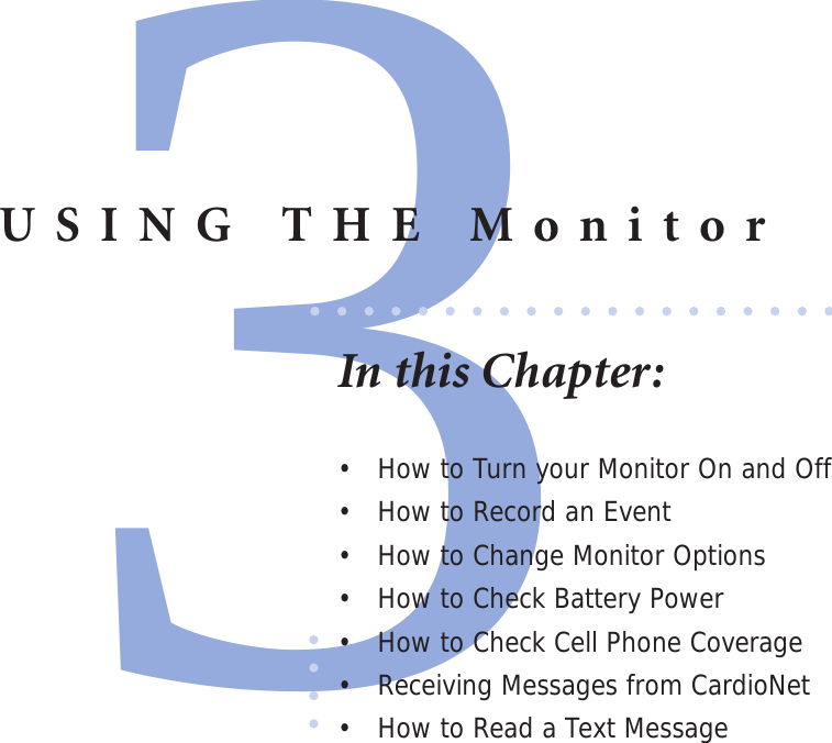 3USING THE MonitorIn this Chapter:•  How to Turn your Monitor On and Off•  How to Record an Event•  How to Change Monitor Options•  How to Check Battery Power •  How to Check Cell Phone Coverage •  Receiving Messages from CardioNet•  How to Read a Text Message