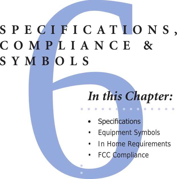 6SPECIFICATIONS,COMPLIANCE &amp; SYMBOLSIn this Chapter:•  Specications•  Equipment Symbols•  In Home Requirements•  FCC Compliance