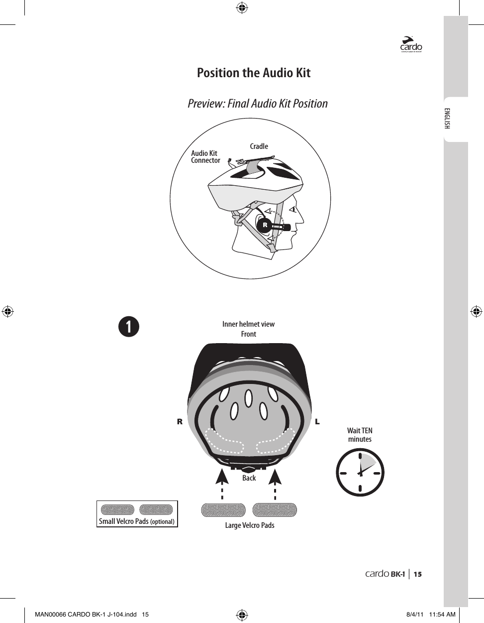 ENGLISHcardo BK-1 |  15➊RBack Large Velcro PadsWait TEN minutesPreview: Final Audio Kit PositionCradleAudio Kit ConnectorInner helmet viewFrontPosition the Audio KitR L Small Velcro Pads (optional)MAN00066 CARDO BK-1 J-104.indd   15 8/4/11   11:54 AM