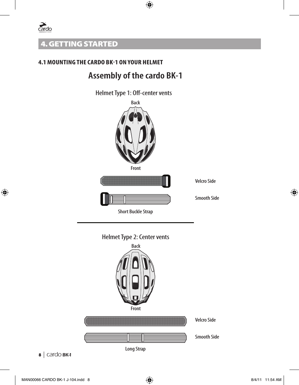 8  | cardo BK-14. GettInG stARteD4.1 MOUNTING THE CARDO BK1 ON YOUR HELMETAssembly of the cardo BK-1Helmet Type 1: O-center ventsShort Buckle StrapLong StrapVelcro SideSmooth SideVelcro SideSmooth SideHelmet Type 2: Center ventsFrontFrontBackBackMAN00066 CARDO BK-1 J-104.indd   8 8/4/11   11:54 AM