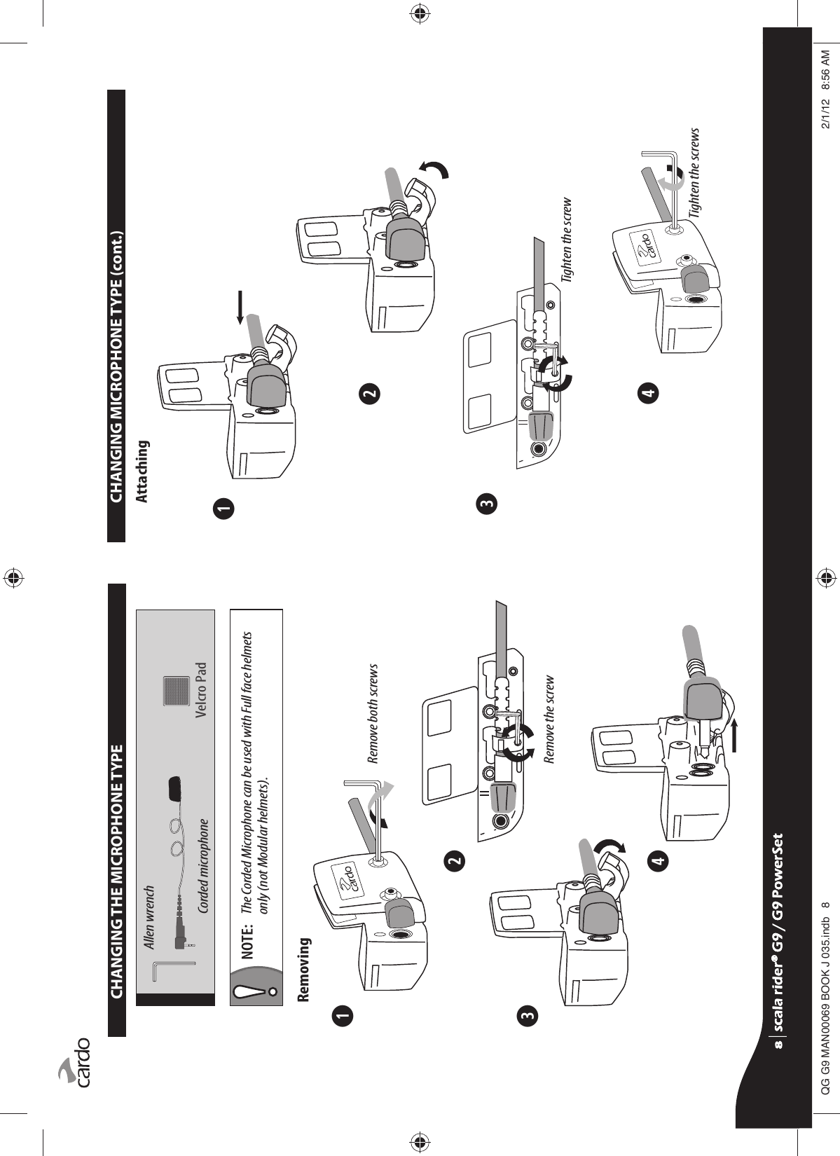 ➋➌➊➍NOTE:  The Corded Microphone can be used with Full face helmets only (not Modular helmets).Remove both screwsRemove the screwCHANGING THE MICROPHONE TYPERemovingAllen wrenchCorded microphone Velcro Pad➋➌➍➊Tighten the screwTighten the screwsCHANGING MICROPHONE TYPE (cont.)Attachingscala rider® G9 / G9 PowerSetscala rider® G9 / G9 PowerSet4**0$1%22.-LQGE $0