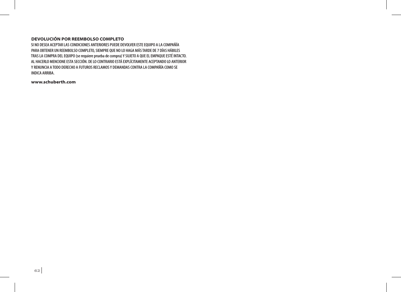 DEVOLUCIÓN POR REEMBOLSO COMPLETOSI NO DESEA ACEPTAR LAS CONDICIONES ANTERIORES PUEDE DEVOLVER ESTE EQUIPO A LA COMPAÑÍA PARA OBTENER UN REEMBOLSO COMPLETO, SIEMPRE QUE NO LO HAGA MÁS TARDE DE 7 DÍAS HÁBILES TRAS LA COMPRA DEL EQUIPO (se requiere prueba de compra) Y SUJETO A QUE EL EMPAQUE ESTÉ INTACTO. AL HACERLO MENCIONE ESTA SECCIÓN. DE LO CONTRARIO ESTÁ EXPLÍCITAMENTE ACEPTANDO LO ANTERIOR Y RENUNCIA A TODO DERECHO A FUTUROS RECLAMOS Y DEMANDAS CONTRA LA COMPAÑÍA COMO SE INDICA ARRIBA.www.schuberth.com62 | SRCS Pro